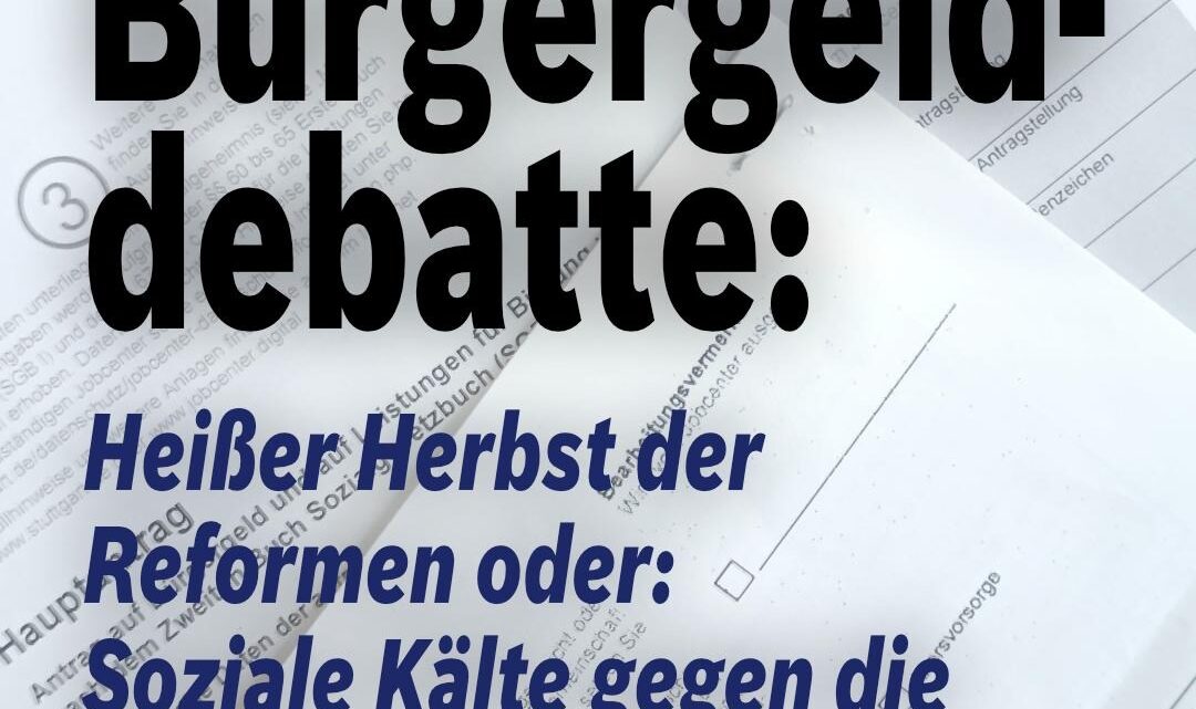 Zur Bürgergelddebatte: Heißer Herbst der Reformen oder: Soziale Kälte gegen die Ärmsten Zur Bürgergelddebatte: Heißer Herbst der Reformen oder: Soziale Kälte gegen die Ärmsten